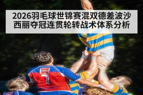 2026羽毛球世锦赛混双德差波沙西丽夺冠连贯轮转战术体系分析