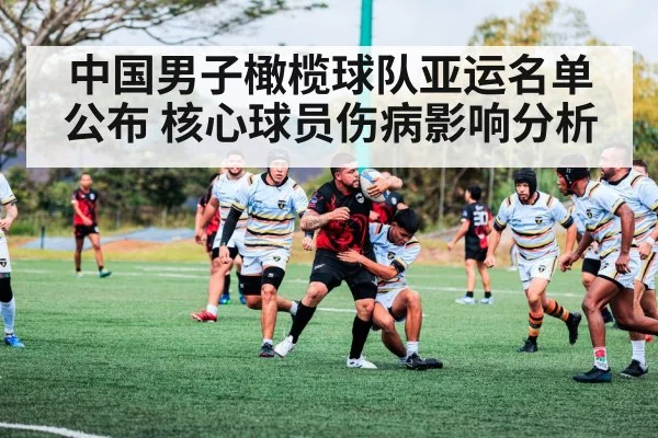 中国男子橄榄球队亚运名单公布 核心球员伤病影响分析