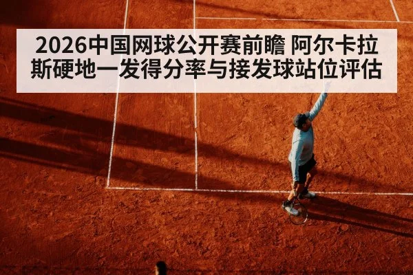 2026中国网球公开赛前瞻 阿尔卡拉斯硬地一发得分率与接发球站位评估